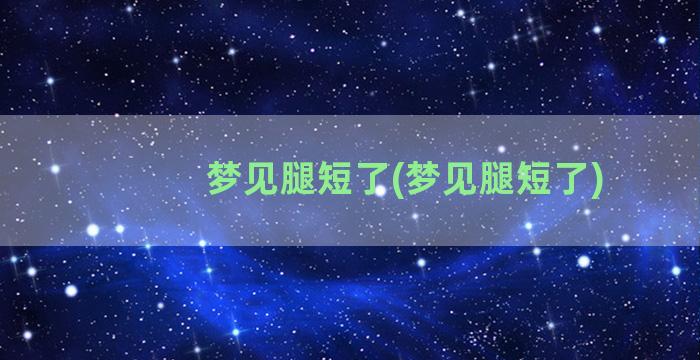 梦见腿短了(梦见腿短了)