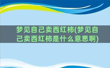 梦见自己卖西红柿(梦见自己卖西红柿是什么意思啊)