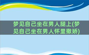 梦见自己坐在男人腿上(梦见自己坐在男人怀里撒娇)