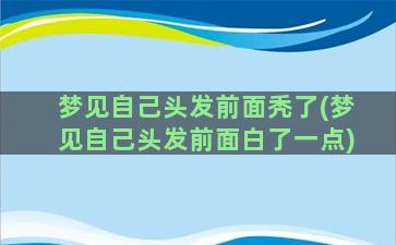 梦见自己头发前面秃了(梦见自己头发前面白了一点)