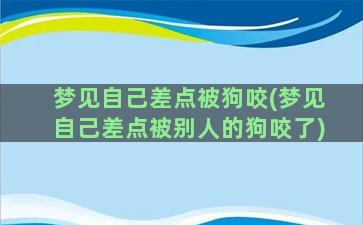 梦见自己差点被狗咬(梦见自己差点被别人的狗咬了)