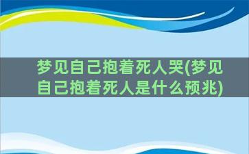 梦见自己抱着死人哭(梦见自己抱着死人是什么预兆)