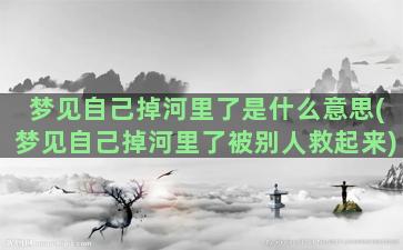 梦见自己掉河里了是什么意思(梦见自己掉河里了被别人救起来)