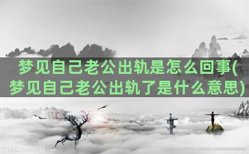 梦见自己老公出轨是怎么回事(梦见自己老公出轨了是什么意思)