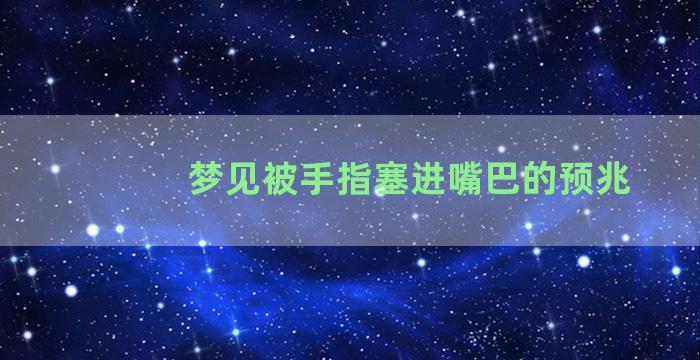 梦见被手指塞进嘴巴的预兆