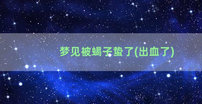 梦见被蝎子蛰了(出血了)