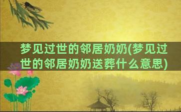 梦见过世的邻居奶奶(梦见过世的邻居奶奶送葬什么意思)