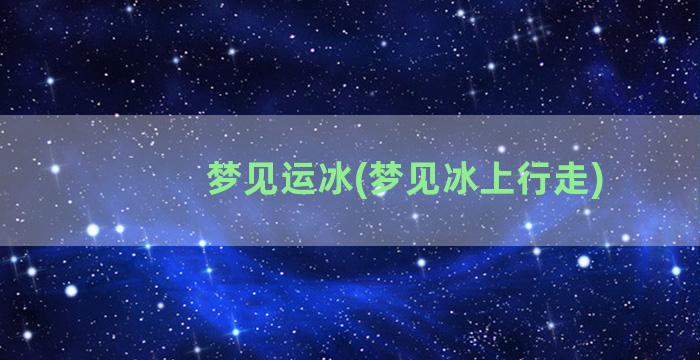 梦见运冰(梦见冰上行走)