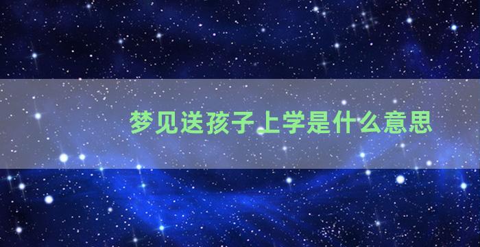 梦见送孩子上学是什么意思