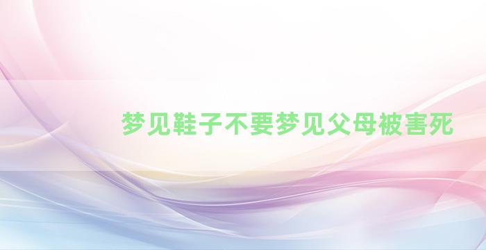 梦见鞋子不要梦见父母被害死