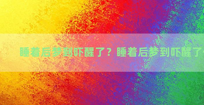 睡着后梦到吓醒了？睡着后梦到吓醒了什么意思