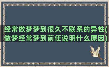 经常做梦梦到很久不联系的异性(做梦经常梦到前任说明什么原因)