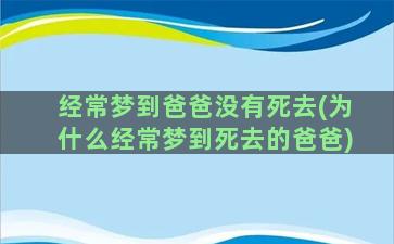 经常梦到爸爸没有死去(为什么经常梦到死去的爸爸)