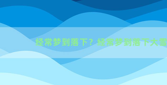 经常梦到落下？经常梦到落下大雪