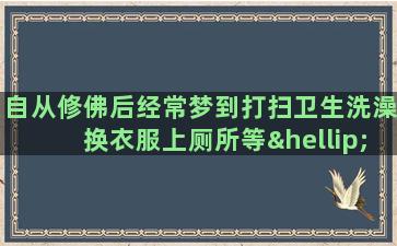 自从修佛后经常梦到打扫卫生洗澡换衣服上厕所等……