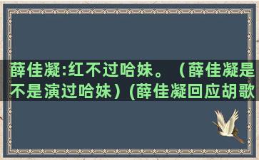 薛佳凝:红不过哈妹。（薛佳凝是不是演过哈妹）(薛佳凝回应胡歌太红了)