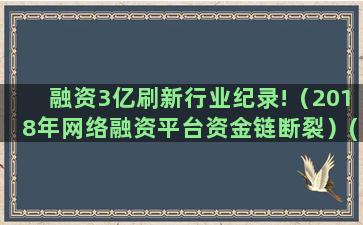 融资3亿刷新行业纪录!（2018年网络融资平台资金链断裂）(新能源行业融资特点)