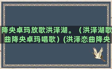 降央卓玛放歌洪泽湖。（洪泽湖歌曲降央卓玛唱歌）(洪泽恋曲降央卓玛简谱)