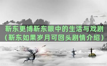 靳东更博靳东眼中的生活与戏剧（靳东如果岁月可回头剧情介绍）