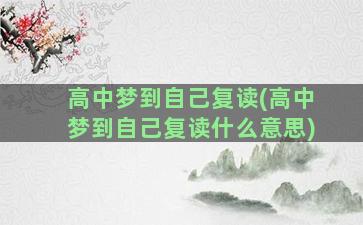 高中梦到自己复读(高中梦到自己复读什么意思)